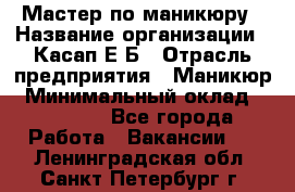Мастер по маникюру › Название организации ­ Касап Е.Б › Отрасль предприятия ­ Маникюр › Минимальный оклад ­ 15 000 - Все города Работа » Вакансии   . Ленинградская обл.,Санкт-Петербург г.